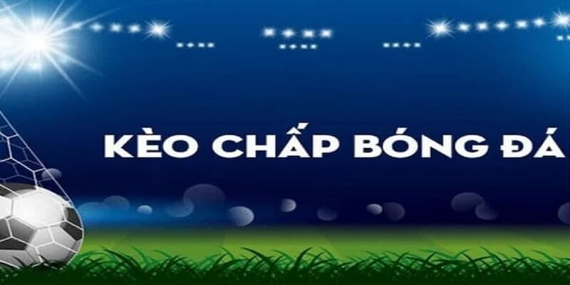 Hiểu đúng bản chất kèo chấp trong cá độ bóng đá
