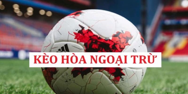 Kèo hòa ngoại trừ Lý do kèo hòa ngoại trừ được giới chơi chuyên nghiệp ưa chuộng